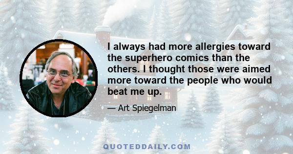 I always had more allergies toward the superhero comics than the others. I thought those were aimed more toward the people who would beat me up.