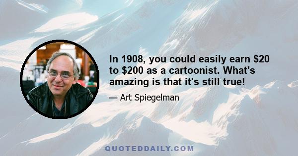 In 1908, you could easily earn $20 to $200 as a cartoonist. What's amazing is that it's still true!