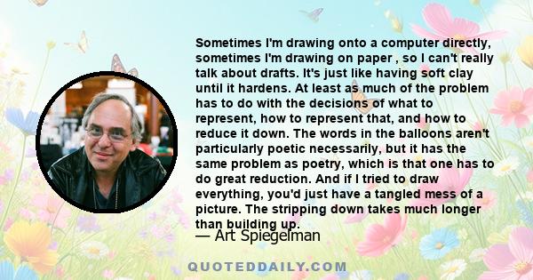 Sometimes I'm drawing onto a computer directly, sometimes I'm drawing on paper , so I can't really talk about drafts. It's just like having soft clay until it hardens. At least as much of the problem has to do with the