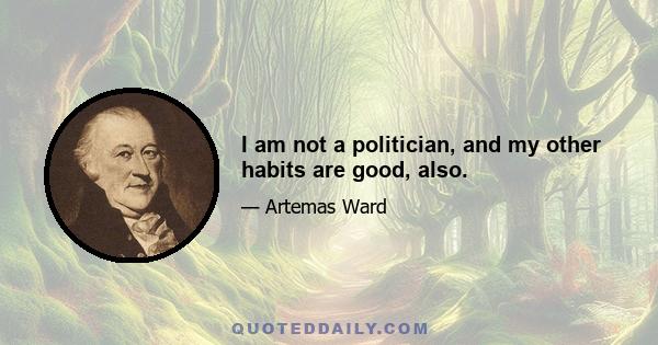 I am not a politician, and my other habits are good, also.