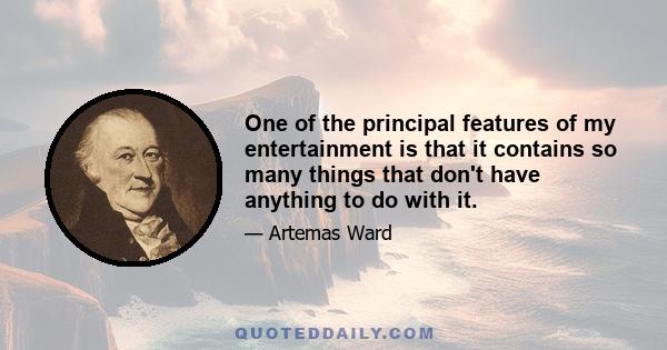 One of the principal features of my entertainment is that it contains so many things that don't have anything to do with it.