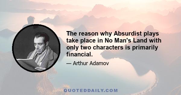 The reason why Absurdist plays take place in No Man's Land with only two characters is primarily financial.