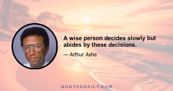 A wise person decides slowly but abides by these decisions.