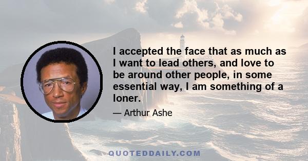 I accepted the face that as much as I want to lead others, and love to be around other people, in some essential way, I am something of a loner.