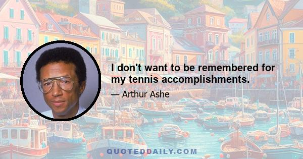 I don't want to be remembered for my tennis accomplishments.