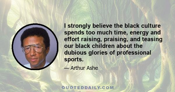 I strongly believe the black culture spends too much time, energy and effort raising, praising, and teasing our black children about the dubious glories of professional sports.