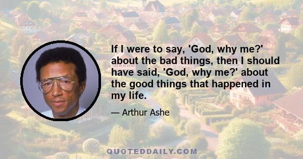 If I were to say, 'God, why me?' about the bad things, then I should have said, 'God, why me?' about the good things that happened in my life.