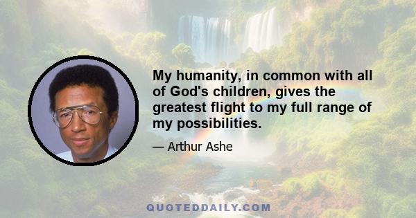 My humanity, in common with all of God's children, gives the greatest flight to my full range of my possibilities.