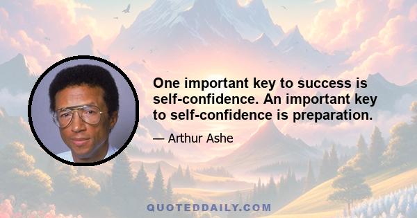 One important key to success is self-confidence. An important key to self-confidence is preparation.