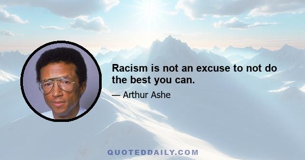 Racism is not an excuse to not do the best you can.