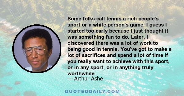 Some folks call tennis a rich people's sport or a white person's game. I guess I started too early because I just thought it was something fun to do. Later, I discovered there was a lot of work to being good in tennis.