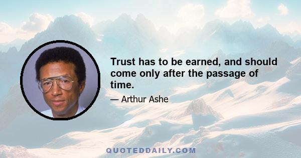 Trust has to be earned, and should come only after the passage of time.