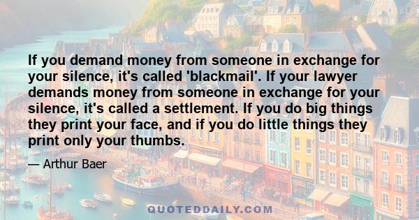 If you demand money from someone in exchange for your silence, it's called 'blackmail'. If your lawyer demands money from someone in exchange for your silence, it's called a settlement. If you do big things they print