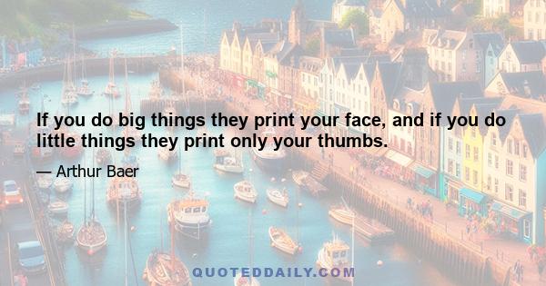 If you do big things they print your face, and if you do little things they print only your thumbs.