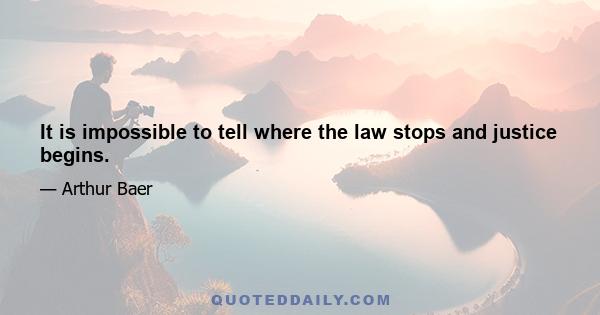 It is impossible to tell where the law stops and justice begins.