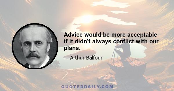 Advice would be more acceptable if it didn't always conflict with our plans.