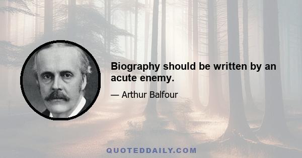 Biography should be written by an acute enemy.