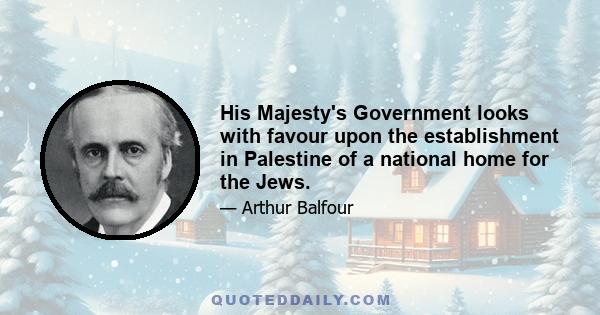 His Majesty's Government looks with favour upon the establishment in Palestine of a national home for the Jews.