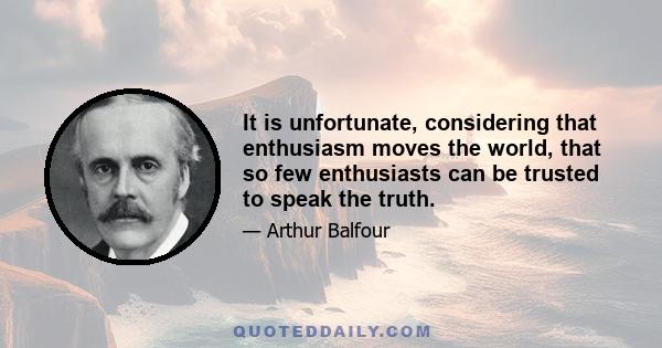 It is unfortunate, considering that enthusiasm moves the world, that so few enthusiasts can be trusted to speak the truth.