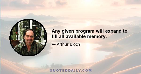 Any given program will expand to fill all available memory.