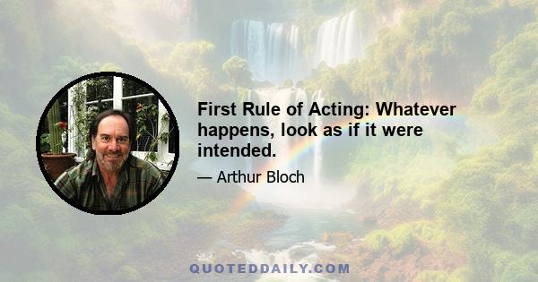 First Rule of Acting: Whatever happens, look as if it were intended.