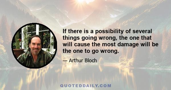 If there is a possibility of several things going wrong, the one that will cause the most damage will be the one to go wrong.