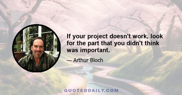 If your project doesn't work, look for the part that you didn't think was important.