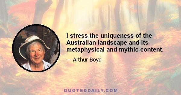 I stress the uniqueness of the Australian landscape and its metaphysical and mythic content.