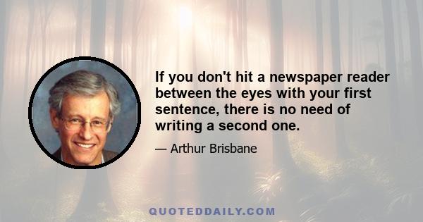 If you don't hit a newspaper reader between the eyes with your first sentence, there is no need of writing a second one.