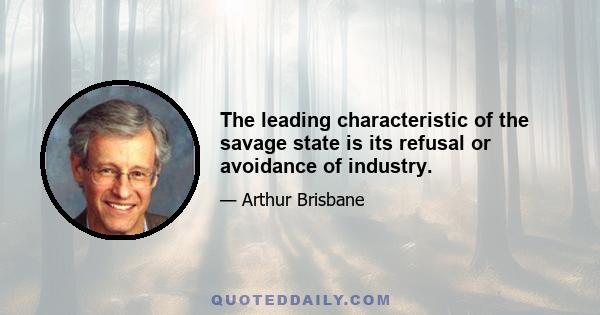 The leading characteristic of the savage state is its refusal or avoidance of industry.