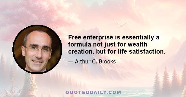 Free enterprise is essentially a formula not just for wealth creation, but for life satisfaction.