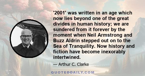 '2001' was written in an age which now lies beyond one of the great divides in human history; we are sundered from it forever by the moment when Neil Armstrong and Buzz Aldrin stepped out on to the Sea of Tranquility.