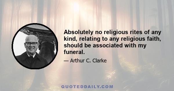 Absolutely no religious rites of any kind, relating to any religious faith, should be associated with my funeral.