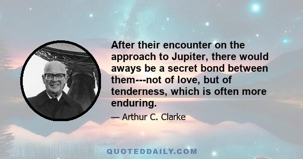 After their encounter on the approach to Jupiter, there would aways be a secret bond between them---not of love, but of tenderness, which is often more enduring.