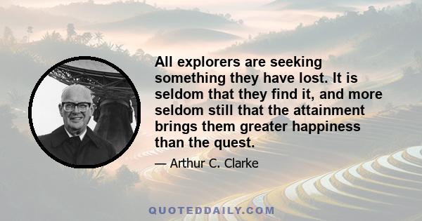 All explorers are seeking something they have lost. It is seldom that they find it, and more seldom still that the attainment brings them greater happiness than the quest.