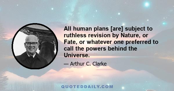 All human plans [are] subject to ruthless revision by Nature, or Fate, or whatever one preferred to call the powers behind the Universe.