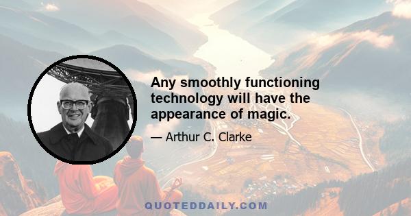 Any smoothly functioning technology will have the appearance of magic.