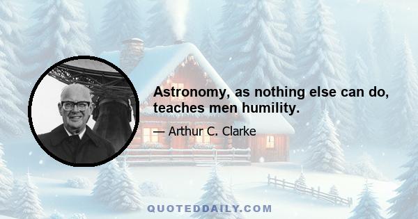 Astronomy, as nothing else can do, teaches men humility.