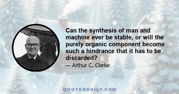 Can the synthesis of man and machine ever be stable, or will the purely organic component become such a hindrance that it has to be discarded?