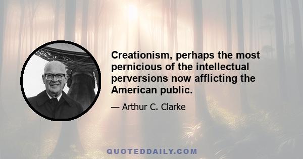 Creationism, perhaps the most pernicious of the intellectual perversions now afflicting the American public.