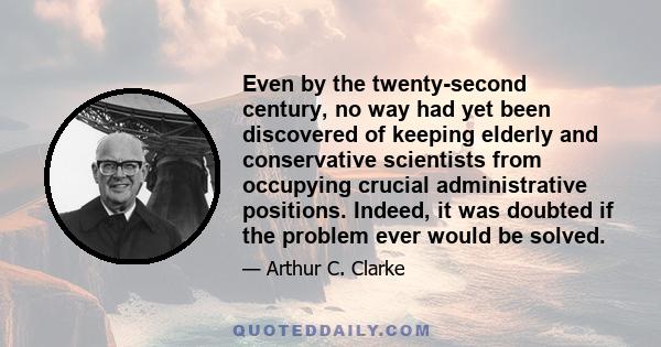 Even by the twenty-second century, no way had yet been discovered of keeping elderly and conservative scientists from occupying crucial administrative positions. Indeed, it was doubted if the problem ever would be