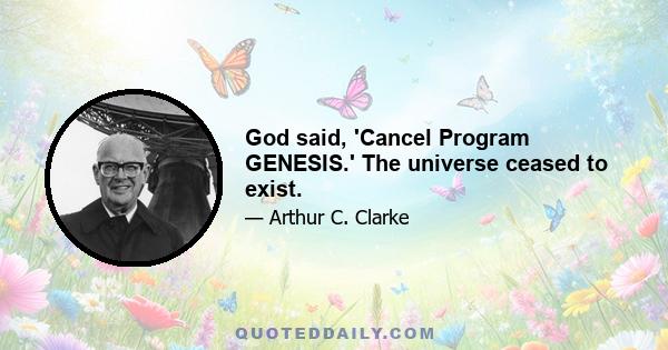 God said, 'Cancel Program GENESIS.' The universe ceased to exist.