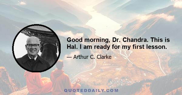 Good morning, Dr. Chandra. This is Hal. I am ready for my first lesson.