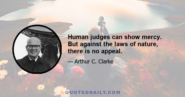 Human judges can show mercy. But against the laws of nature, there is no appeal.