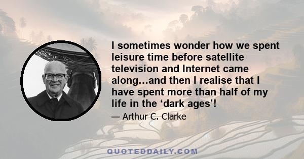 I sometimes wonder how we spent leisure time before satellite television and Internet came along…and then I realise that I have spent more than half of my life in the ‘dark ages’!