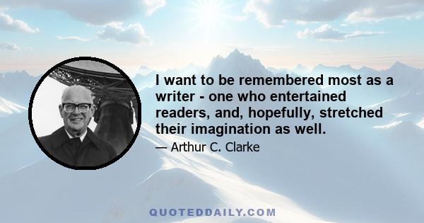 I want to be remembered most as a writer - one who entertained readers, and, hopefully, stretched their imagination as well.