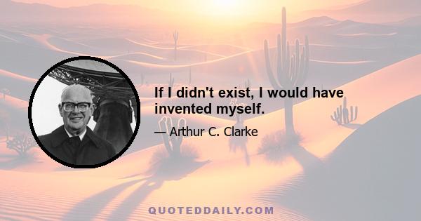 If I didn't exist, I would have invented myself.