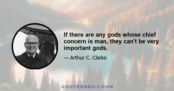 If there are any gods whose chief concern is man, they can't be very important gods.