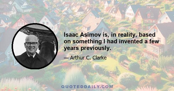 Isaac Asimov is, in reality, based on something I had invented a few years previously.