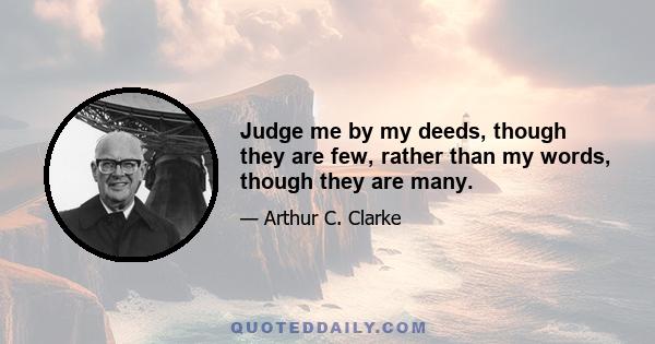 Judge me by my deeds, though they are few, rather than my words, though they are many.